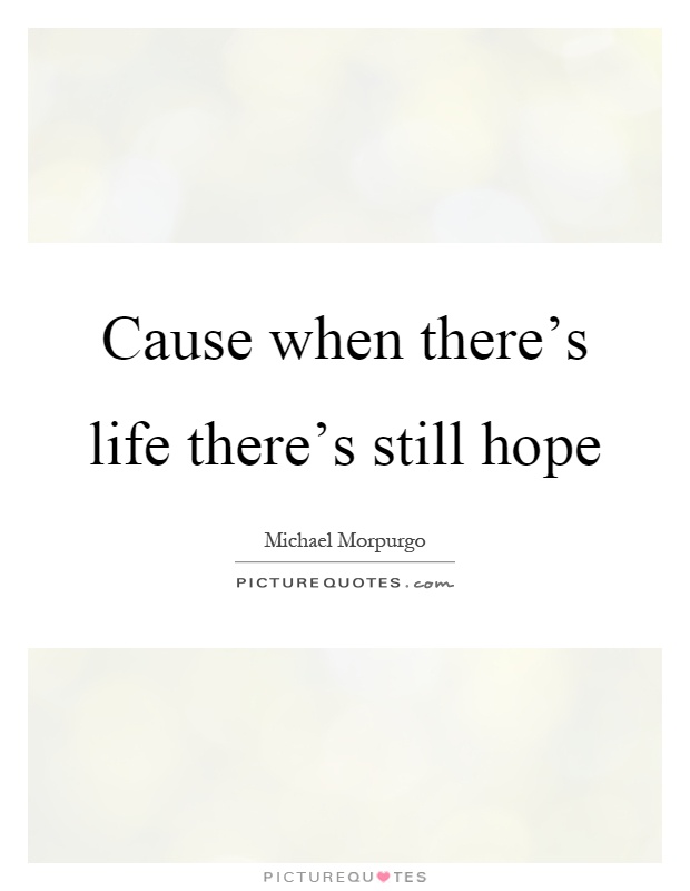 Cause when there's life there's still hope Picture Quote #1