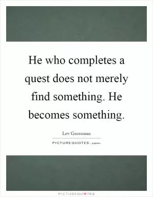 He who completes a quest does not merely find something. He becomes something Picture Quote #1