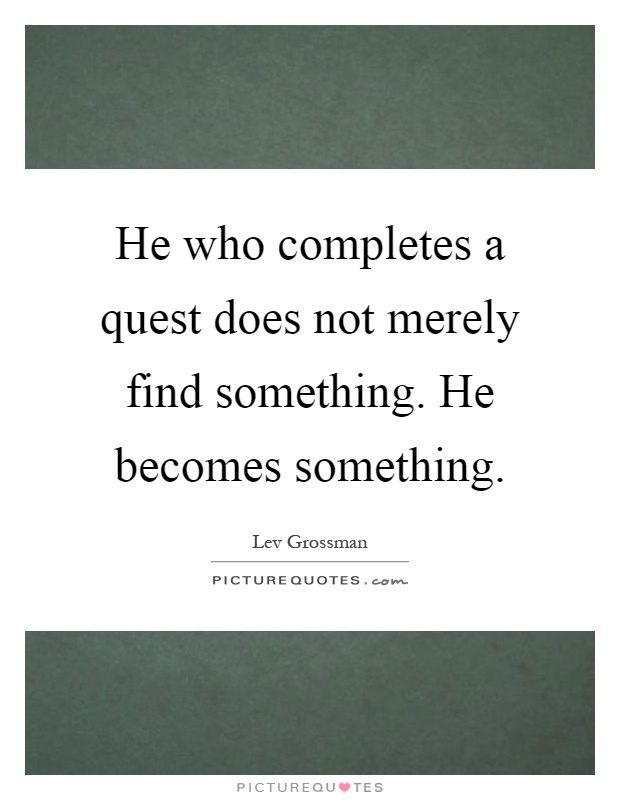 He who completes a quest does not merely find something. He becomes something Picture Quote #1