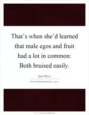That’s when she’d learned that male egos and fruit had a lot in common: Both bruised easily Picture Quote #1