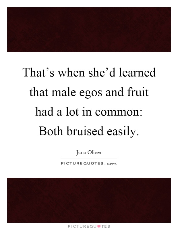 That's when she'd learned that male egos and fruit had a lot in common: Both bruised easily Picture Quote #1