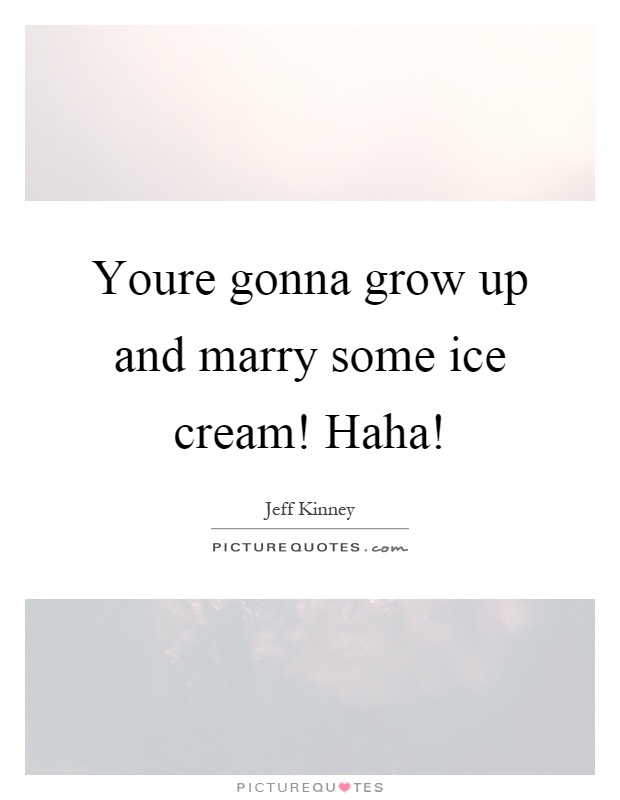 Youre gonna grow up and marry some ice cream! Haha! Picture Quote #1