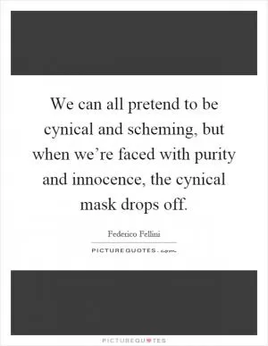 We can all pretend to be cynical and scheming, but when we’re faced with purity and innocence, the cynical mask drops off Picture Quote #1