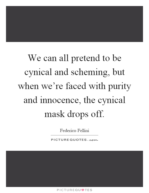 We can all pretend to be cynical and scheming, but when we're faced with purity and innocence, the cynical mask drops off Picture Quote #1