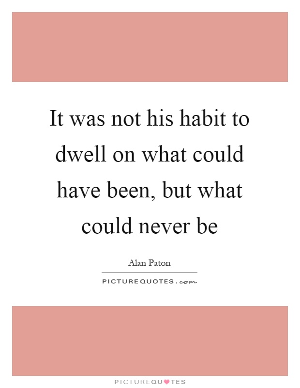 It was not his habit to dwell on what could have been, but what could never be Picture Quote #1
