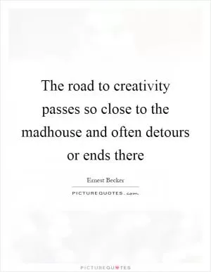 The road to creativity passes so close to the madhouse and often detours or ends there Picture Quote #1
