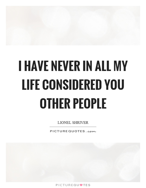 I have never in all my life considered you other people Picture Quote #1