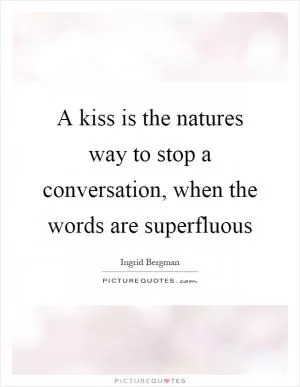 A kiss is the natures way to stop a conversation, when the words are superfluous Picture Quote #1