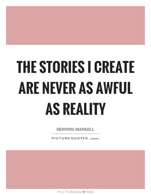 The stories I create are never as awful as reality Picture Quote #1