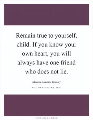 Remain true to yourself, child. If you know your own heart, you will always have one friend who does not lie Picture Quote #1
