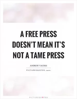 A free press doesn’t mean it’s not a tame press Picture Quote #1