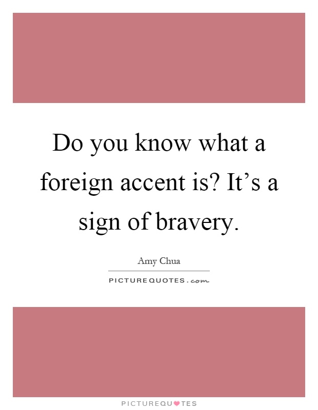 Do you know what a foreign accent is? It's a sign of bravery Picture Quote #1