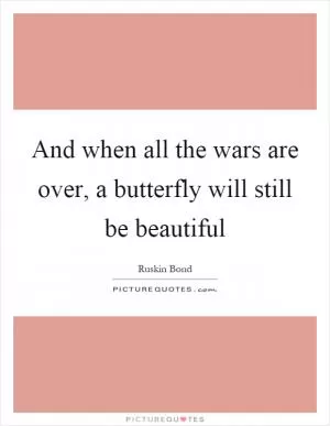 And when all the wars are over, a butterfly will still be beautiful Picture Quote #1