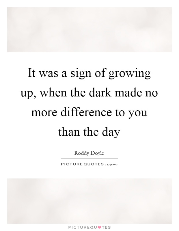 It was a sign of growing up, when the dark made no more difference to you than the day Picture Quote #1
