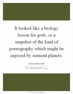 It looked like a biology lesson for gods, or a snapshot of the kind of pornography which might be enjoyed by sentient planets Picture Quote #1