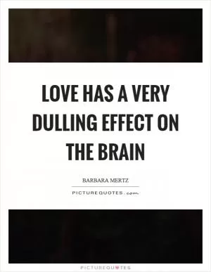 Love has a very dulling effect on the brain Picture Quote #1