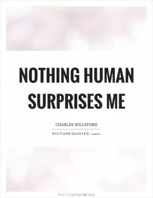 Nothing human surprises me Picture Quote #1