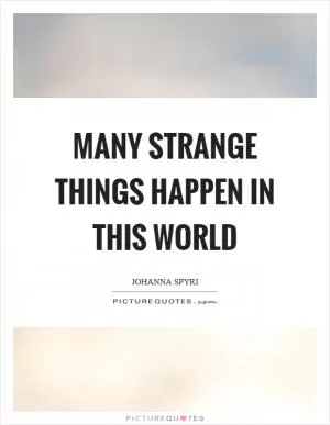 Many strange things happen in this world Picture Quote #1
