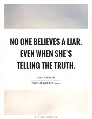 No one believes a liar. Even when she’s telling the truth Picture Quote #1