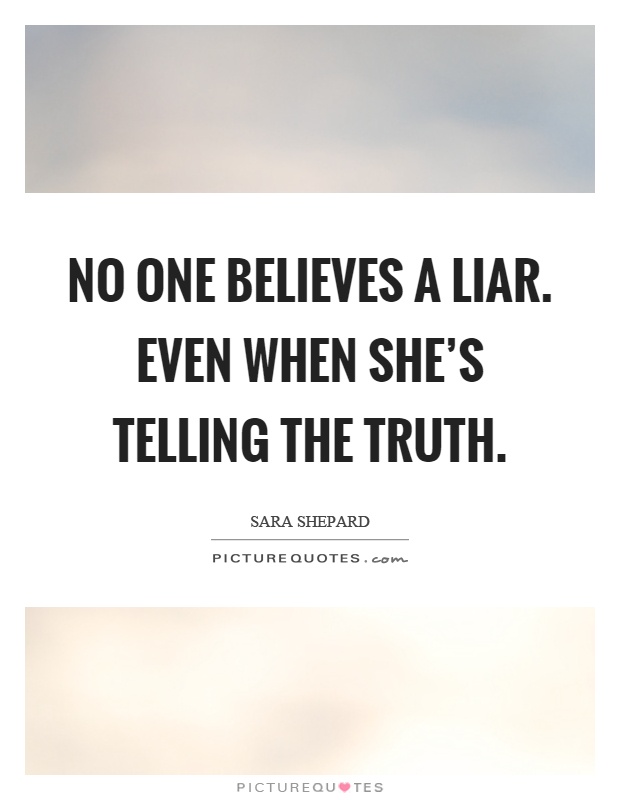 No one believes a liar. Even when she's telling the truth Picture Quote #1