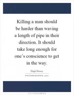 Killing a man should be harder than waving a length of pipe in their direction. It should take long enough for one’s conscience to get in the way Picture Quote #1