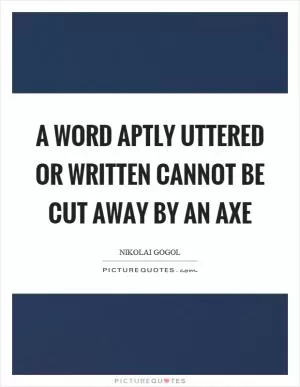 A word aptly uttered or written cannot be cut away by an axe Picture Quote #1