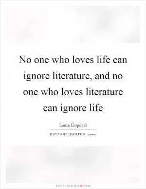 No one who loves life can ignore literature, and no one who loves literature can ignore life Picture Quote #1