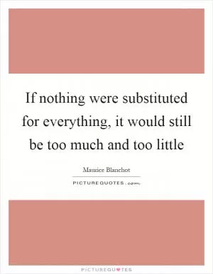 If nothing were substituted for everything, it would still be too much and too little Picture Quote #1