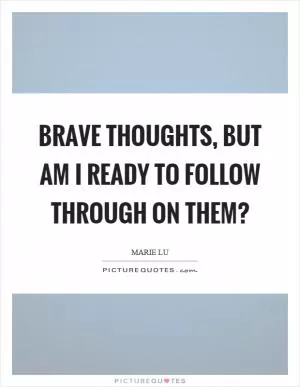 Brave thoughts, but am I ready to follow through on them? Picture Quote #1
