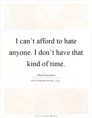 I can’t afford to hate anyone. I don’t have that kind of time Picture Quote #1