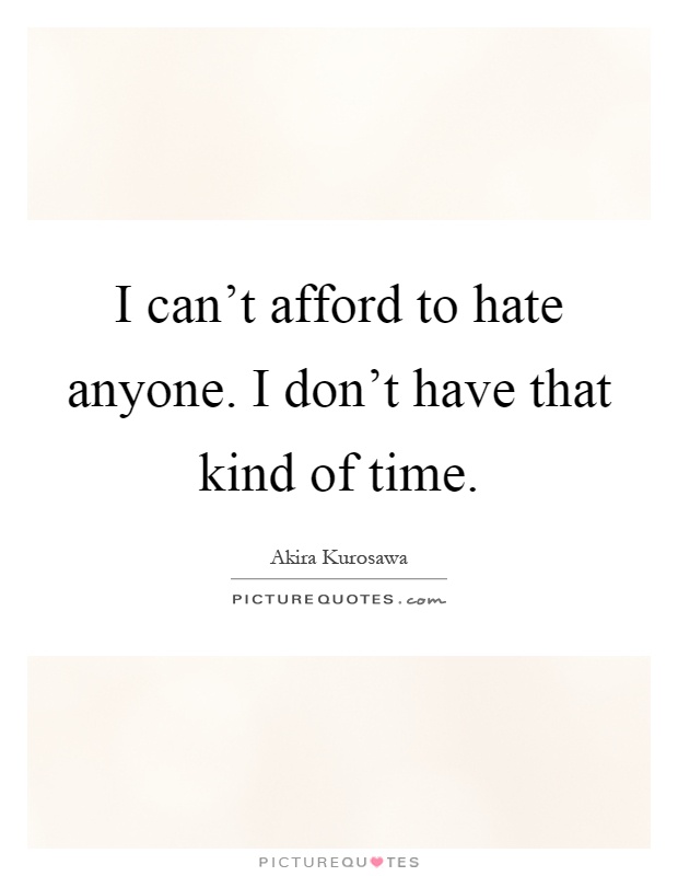 I can't afford to hate anyone. I don't have that kind of time Picture Quote #1