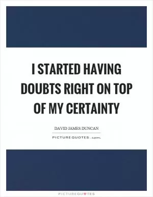 I started having doubts right on top of my certainty Picture Quote #1