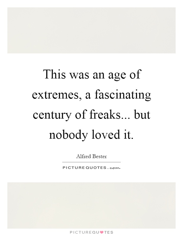 This was an age of extremes, a fascinating century of freaks... but nobody loved it Picture Quote #1