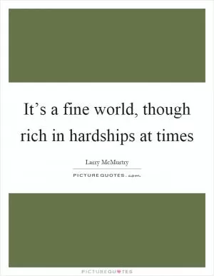 It’s a fine world, though rich in hardships at times Picture Quote #1