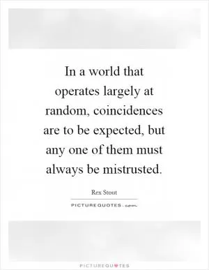 In a world that operates largely at random, coincidences are to be expected, but any one of them must always be mistrusted Picture Quote #1