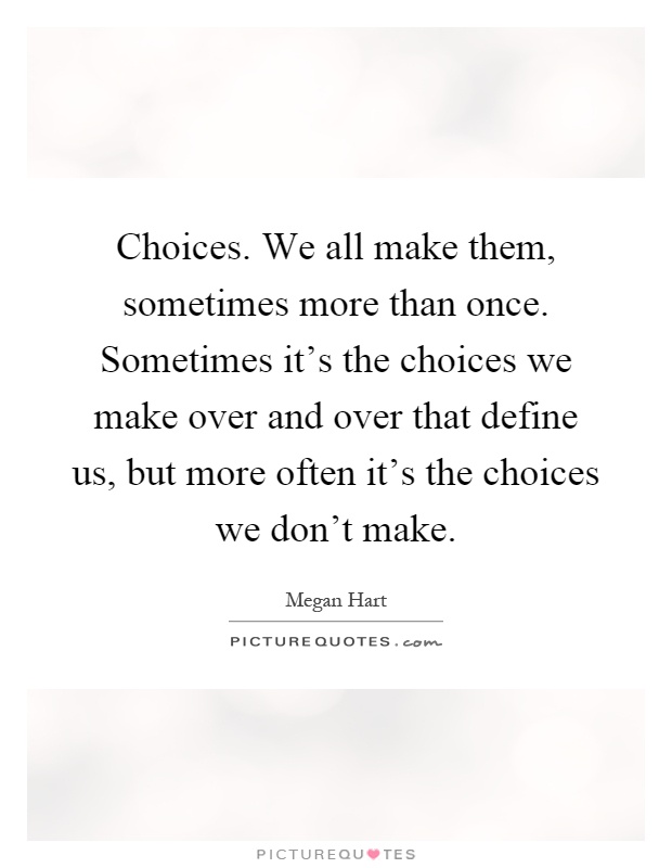 Choices. We all make them, sometimes more than once. Sometimes it's the choices we make over and over that define us, but more often it's the choices we don't make Picture Quote #1