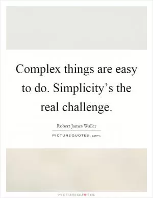 Complex things are easy to do. Simplicity’s the real challenge Picture Quote #1