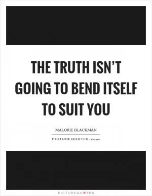 The truth isn’t going to bend itself to suit you Picture Quote #1