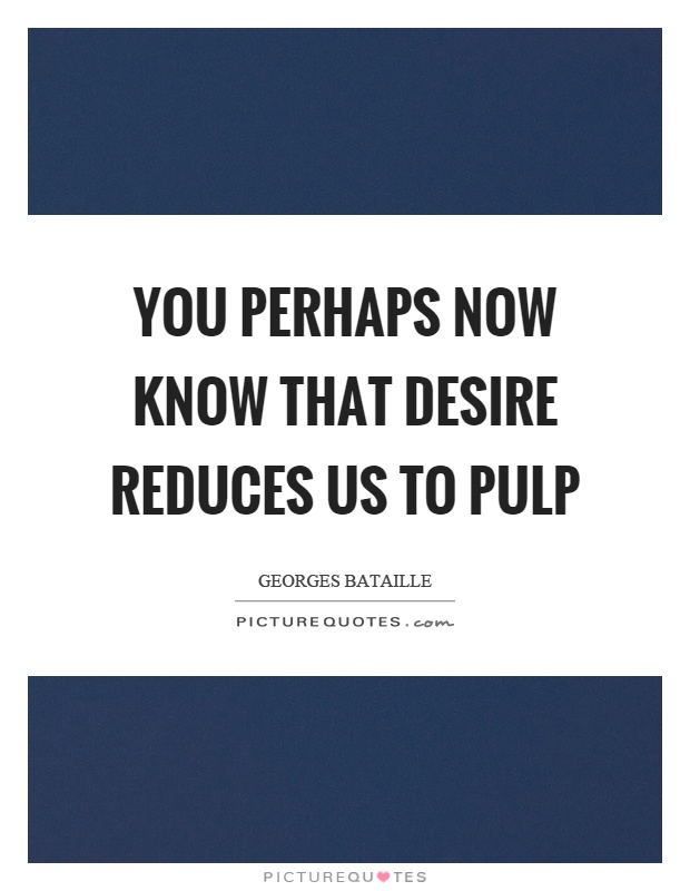 You perhaps now know that desire reduces us to pulp Picture Quote #1