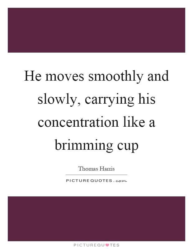 He moves smoothly and slowly, carrying his concentration like a brimming cup Picture Quote #1