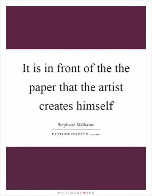 It is in front of the the paper that the artist creates himself Picture Quote #1