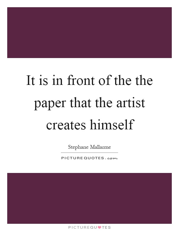 It is in front of the the paper that the artist creates himself Picture Quote #1