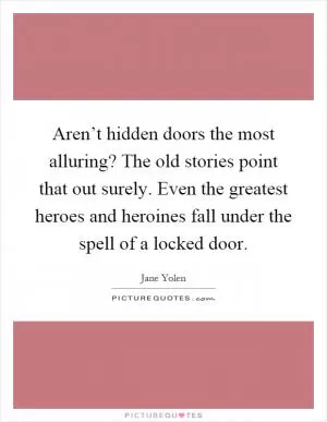 Aren’t hidden doors the most alluring? The old stories point that out surely. Even the greatest heroes and heroines fall under the spell of a locked door Picture Quote #1