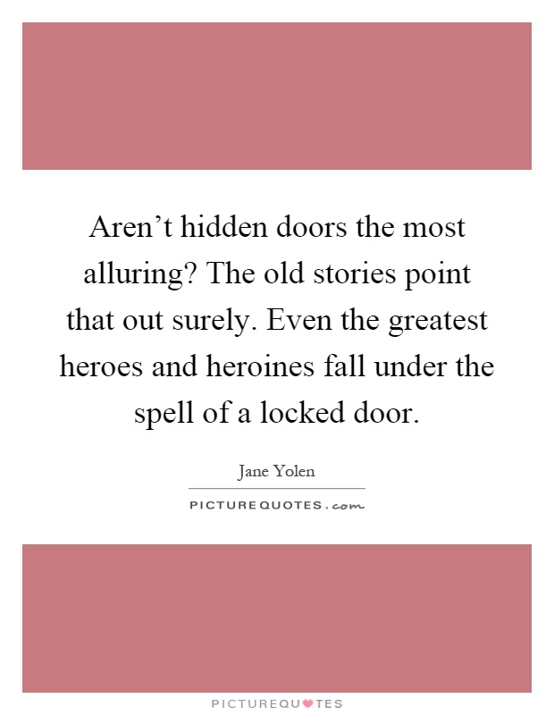 Aren't hidden doors the most alluring? The old stories point that out surely. Even the greatest heroes and heroines fall under the spell of a locked door Picture Quote #1