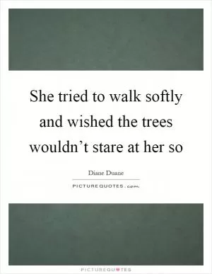 She tried to walk softly and wished the trees wouldn’t stare at her so Picture Quote #1