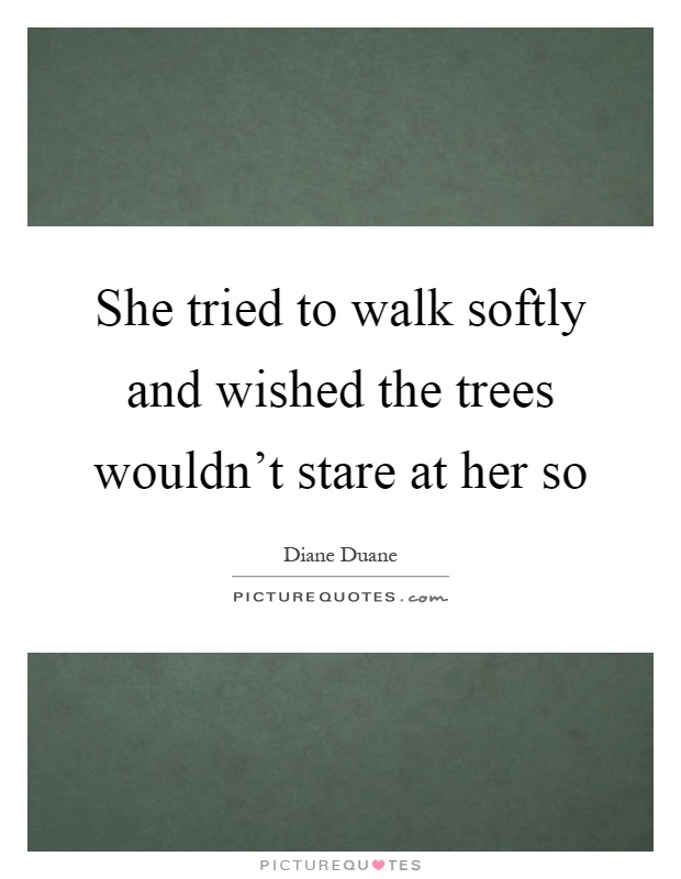 She tried to walk softly and wished the trees wouldn't stare at her so Picture Quote #1
