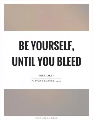 Be yourself, until you bleed Picture Quote #1