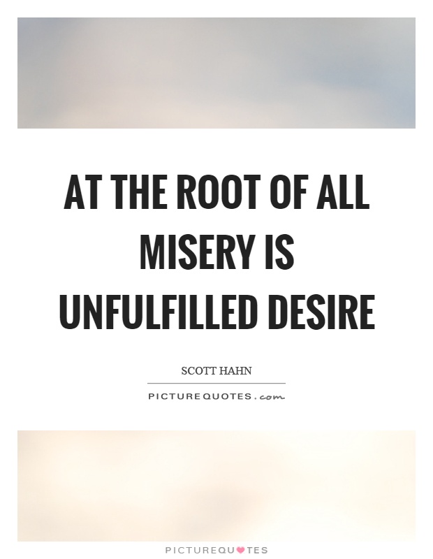 At the root of all misery is unfulfilled desire Picture Quote #1