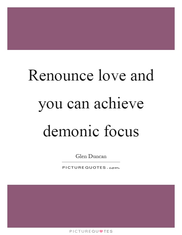 Renounce love and you can achieve demonic focus Picture Quote #1