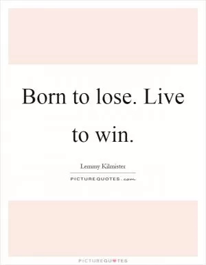 Born to lose. Live to win Picture Quote #1